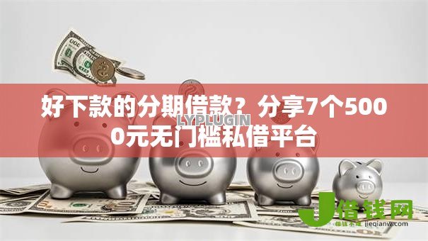 好下款的分期借款?分享7个5000元无门槛私借平台 好下款的分期借款?分享7个5000元无门槛私借平台