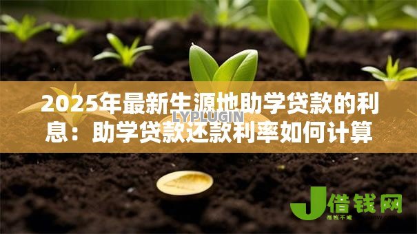 2025年最新生源地助学贷款的利息:助学贷款还款利率如何计算 2025年最新生源地助学贷款的利息:助学贷款还款利率如何计算