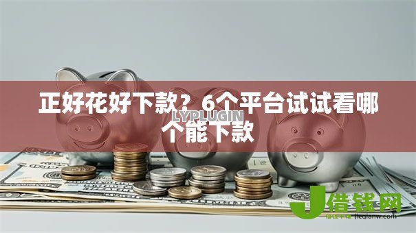 正好花好下款?6个平台试试看哪个能下款 正好花好下款?6个平台试试看哪个能下款