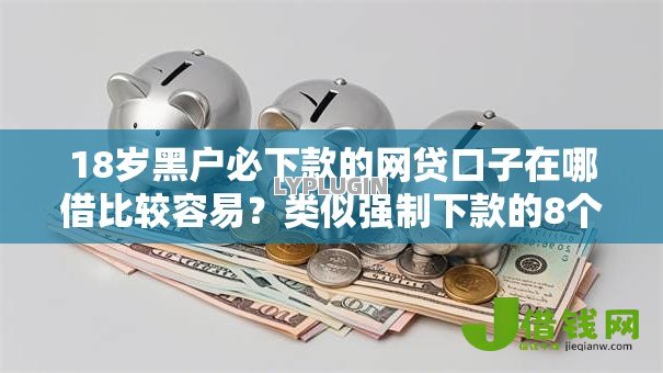 18岁黑户必下款的网贷口子在哪借比较容易？类似强制下款的8个口子参考