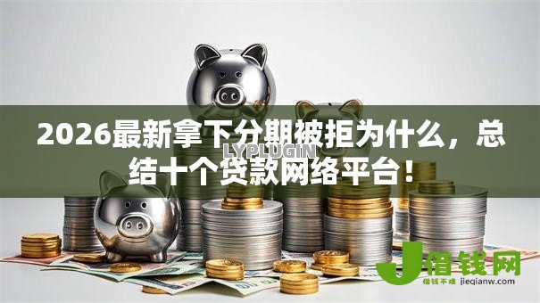 2026最新拿下分期被拒为什么，总结十个贷款网络平台！
