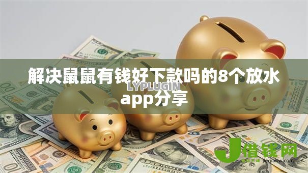 解决鼠鼠有钱好下款吗的8个放水app分享