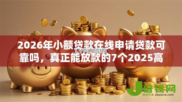 2026年小额贷款在线申请贷款可靠吗，真正能放款的7个2025高炮口子秒下款推荐