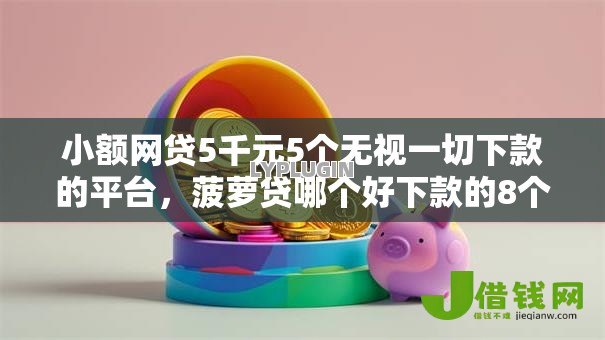 小额网贷5千元5个无视一切下款的平台，菠萝贷哪个好下款的8个平台介绍