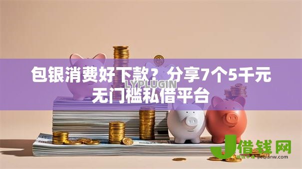 包银消费好下款？分享7个5千元无门槛私借平台