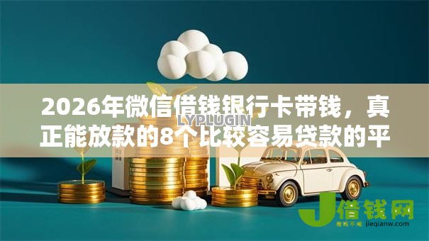 2026年微信借钱银行卡带钱，真正能放款的8个比较容易贷款的平台推荐