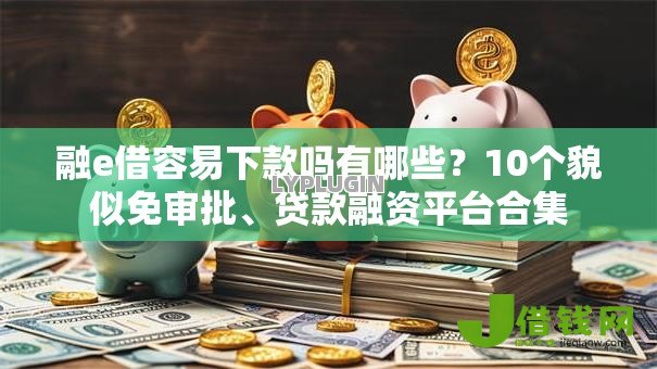 融e借容易下款吗有哪些?10个貌似免审批、贷款融资平台合集 融e借容易下款吗有哪些?10个貌似免审批、贷款融资平台合集