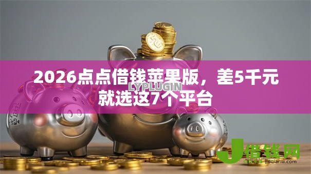 2026点点借钱苹果版，差5千元就选这7个平台