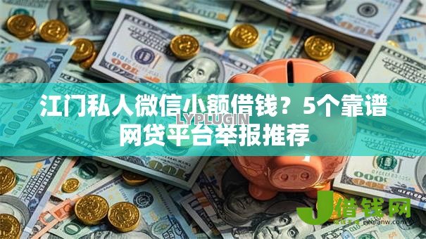 江门私人微信小额借钱?5个靠谱网贷平台举报推荐 江门私人微信小额借钱?5个靠谱网贷平台举报推荐