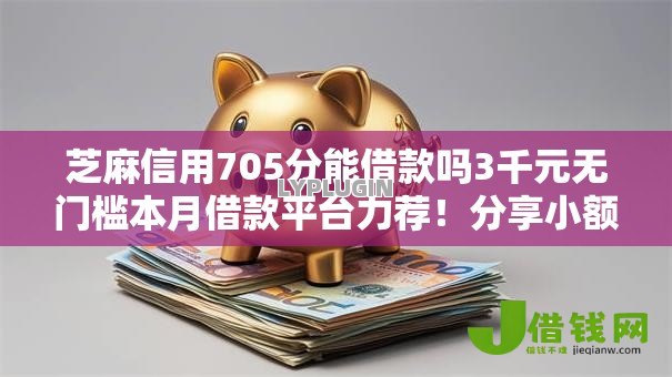 芝麻信用705分能借款吗3千元无门槛本月借款平台力荐！分享小额网贷口子3千元无门槛借款