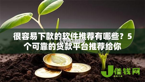 很容易下款的软件推荐有哪些?5个可靠的贷款平台推荐给你 很容易下款的软件推荐有哪些?5个可靠的贷款平台推荐给你
