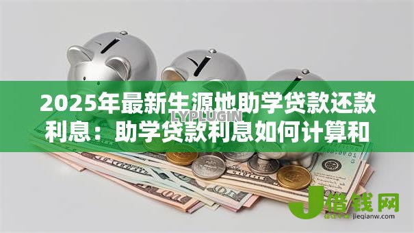 2025年最新生源地助学贷款还款利息：助学贷款利息如何计算和偿还