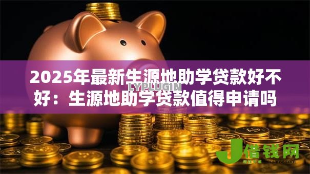 2025年最新生源地助学贷款好不好:生源地助学贷款值得申请吗 2025年最新生源地助学贷款好不好:生源地助学贷款值得申请吗