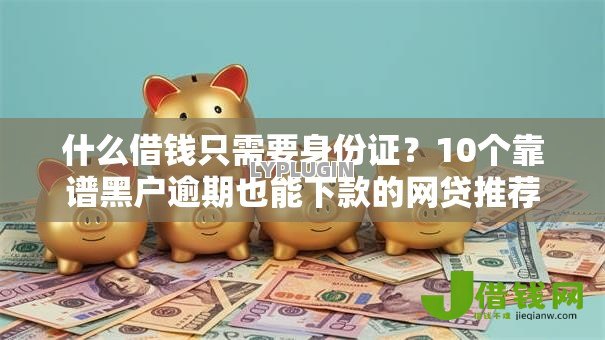 什么借钱只需要身份证?10个靠谱黑户逾期也能下款的网贷推荐 什么借钱只需要身份证?10个靠谱黑户逾期也能下款的网贷推荐