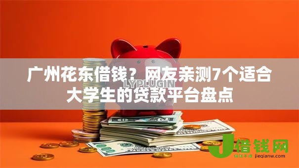 广州花东借钱？网友亲测7个适合大学生的贷款平台盘点