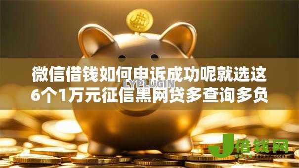 微信借钱如何申诉成功呢就选这6个1万元征信黑网贷多查询多负债高能下款的口子 微信借钱如何申诉成功呢就选这6个1万元征信黑网贷多查询多负债高能下款的口子
