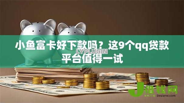 小鱼富卡好下款吗?这9个qq贷款平台值得一试 小鱼富卡好下款吗?这9个qq贷款平台值得一试