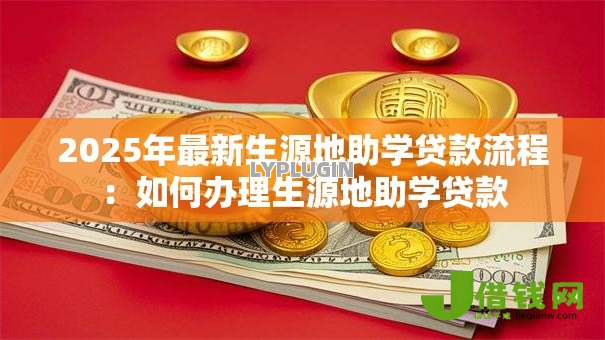2025年最新生源地助学贷款流程：如何办理生源地助学贷款