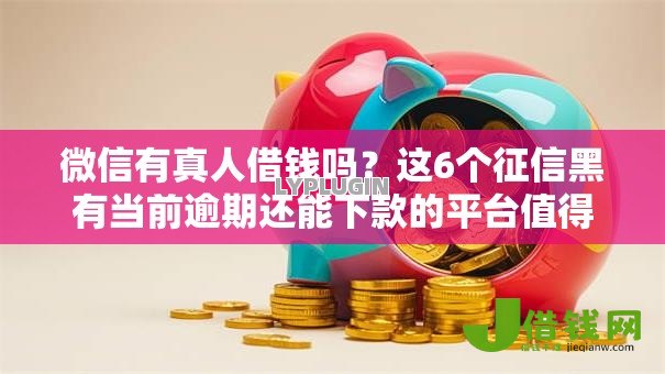 微信有真人借钱吗?这6个征信黑有当前逾期还能下款的平台值得一试 微信有真人借钱吗?这6个征信黑有当前逾期还能下款的平台值得一试