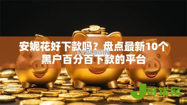 安妮花好下款吗？盘点最新10个黑户百分百下款的平台