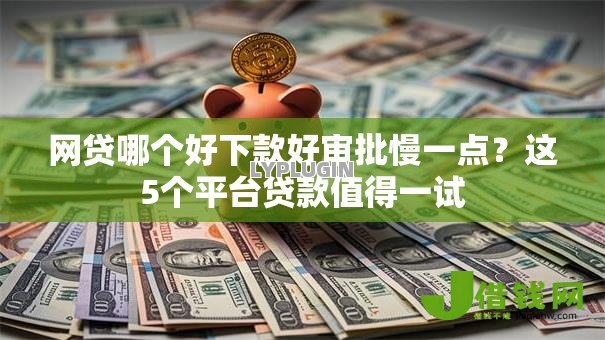 网贷哪个好下款好审批慢一点?这5个平台贷款值得一试 网贷哪个好下款好审批慢一点?这5个平台贷款值得一试