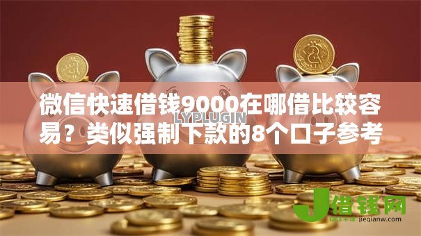 微信快速借钱9000在哪借比较容易?类似强制下款的8个口子参考 微信快速借钱9000在哪借比较容易?类似强制下款的8个口子参考