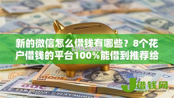 新的微信怎么借钱有哪些？8个花户借钱的平台100%能借到推荐给你