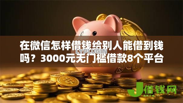 在微信怎样借钱给别人能借到钱吗？3000元无门槛借款8个平台推荐