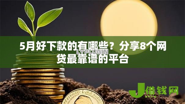 5月好下款的有哪些?分享8个网贷最靠谱的平台 5月好下款的有哪些?分享8个网贷最靠谱的平台