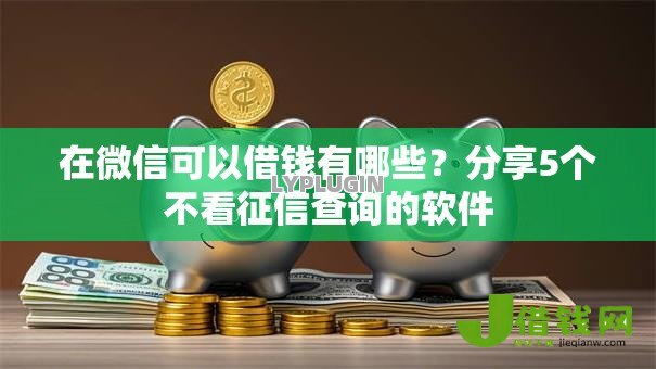 在微信可以借钱有哪些?分享5个不看征信查询的软件 在微信可以借钱有哪些?分享5个不看征信查询的软件
