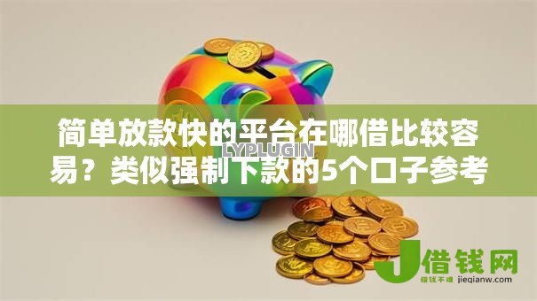 简单放款快的平台在哪借比较容易?类似强制下款的5个口子参考 简单放款快的平台在哪借比较容易?类似强制下款的5个口子参考