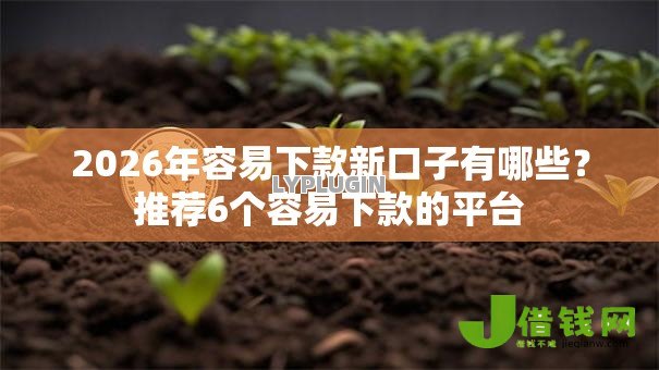 2026年容易下款新口子有哪些?推荐6个容易下款的平台 2026年容易下款新口子有哪些?推荐6个容易下款的平台