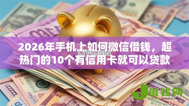 2026年手机上如何微信借钱，超热门的10个有信用卡就可以贷款的平台推荐