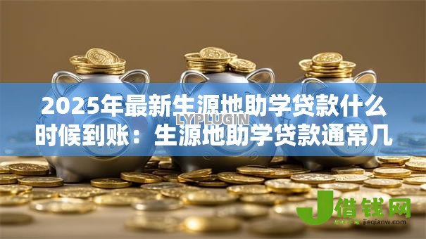2025年最新生源地助学贷款什么时候到账：生源地助学贷款通常几月发放