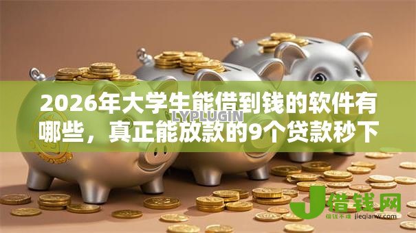 2026年大学生能借到钱的软件有哪些,真正能放款的9个贷款秒下的口子推荐 2026年大学生能借到钱的软件有哪些,真正能放款的9个贷款秒下的口子推荐