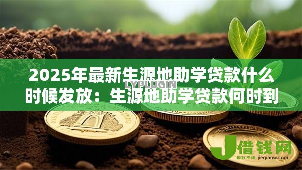2025年最新生源地助学贷款什么时候发放:生源地助学贷款何时到账 2025年最新生源地助学贷款什么时候发放:生源地助学贷款何时到账