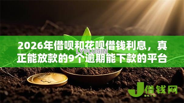 2026年借呗和花呗借钱利息，真正能放款的9个逾期能下款的平台推荐