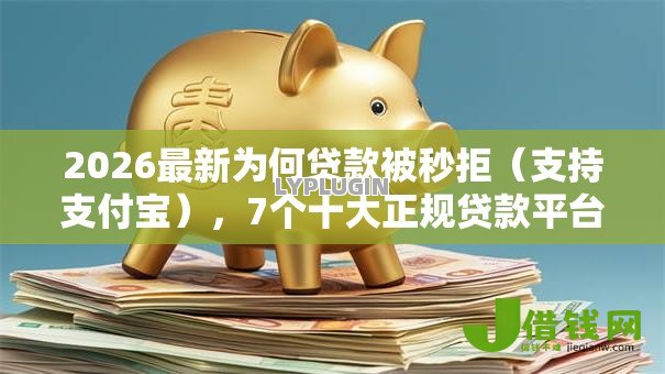 2026最新为何贷款被秒拒（支持支付宝），7个十大正规贷款平台排名不分先后无私分享