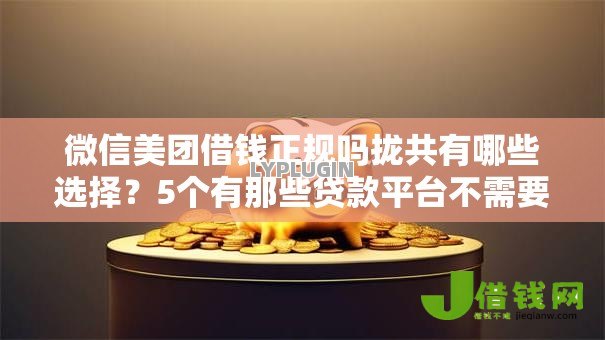 微信美团借钱正规吗拢共有哪些选择?5个有那些贷款平台不需要看征信详解 微信美团借钱正规吗拢共有哪些选择?5个有那些贷款平台不需要看征信详解