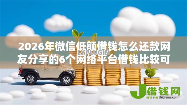 2026年微信低额借钱怎么还款网友分享的6个网络平台借钱比较可靠我觉得不错！