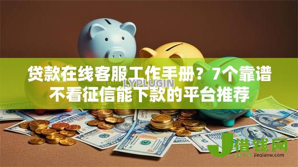 贷款在线客服工作手册？7个靠谱不看征信能下款的平台推荐