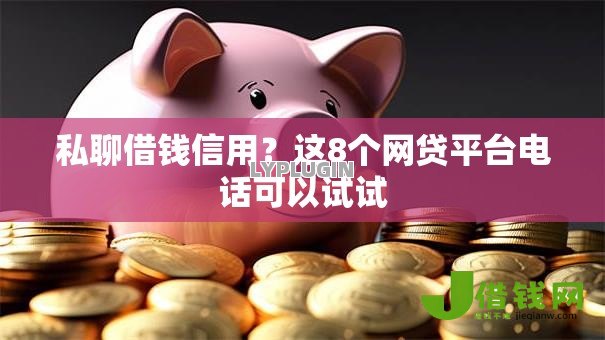 私聊借钱信用?这8个网贷平台电话可以试试 私聊借钱信用?这8个网贷平台电话可以试试
