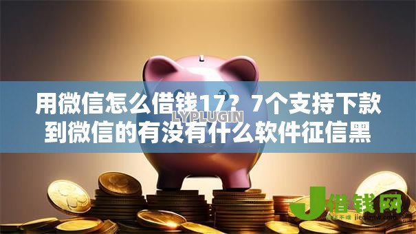 用微信怎么借钱17?7个支持下款到微信的有没有什么软件征信黑了可以贷款 用微信怎么借钱17?7个支持下款到微信的有没有什么软件征信黑了可以贷款