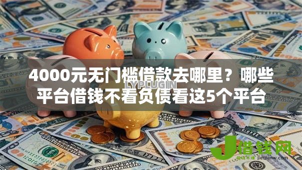 4000元无门槛借款去哪里?哪些平台借钱不看负债看这5个平台 4000元无门槛借款去哪里?哪些平台借钱不看负债看这5个平台