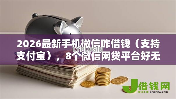 2026最新手机微信咋借钱(支持支付宝),8个微信网贷平台好无私分享 2026最新手机微信咋借钱(支持支付宝),8个微信网贷平台好无私分享