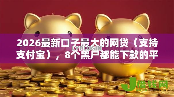 2026最新口子最大的网贷（支持支付宝），8个黑户都能下款的平台无私分享