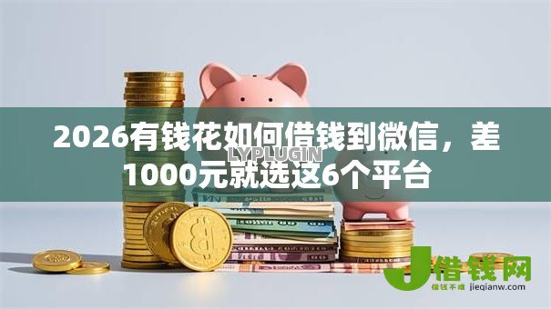 2026有钱花如何借钱到微信,差1000元就选这6个平台 2026有钱花如何借钱到微信,差1000元就选这6个平台