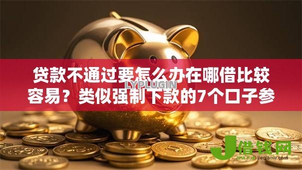 贷款不通过要怎么办在哪借比较容易？类似强制下款的7个口子参考