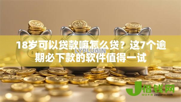 18岁可以贷款嘛怎么贷?这7个逾期必下款的软件值得一试 18岁可以贷款嘛怎么贷?这7个逾期必下款的软件值得一试