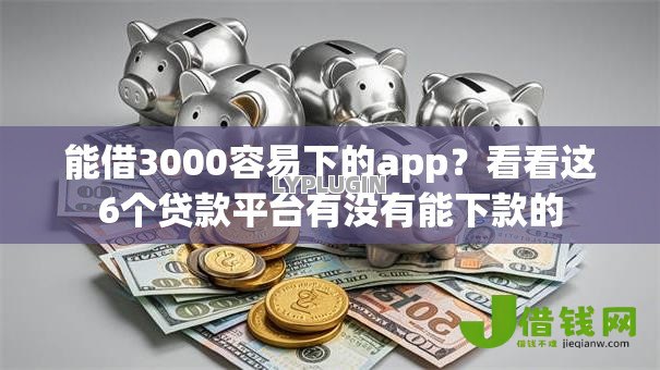 能借3000容易下的app？看看这6个贷款平台有没有能下款的